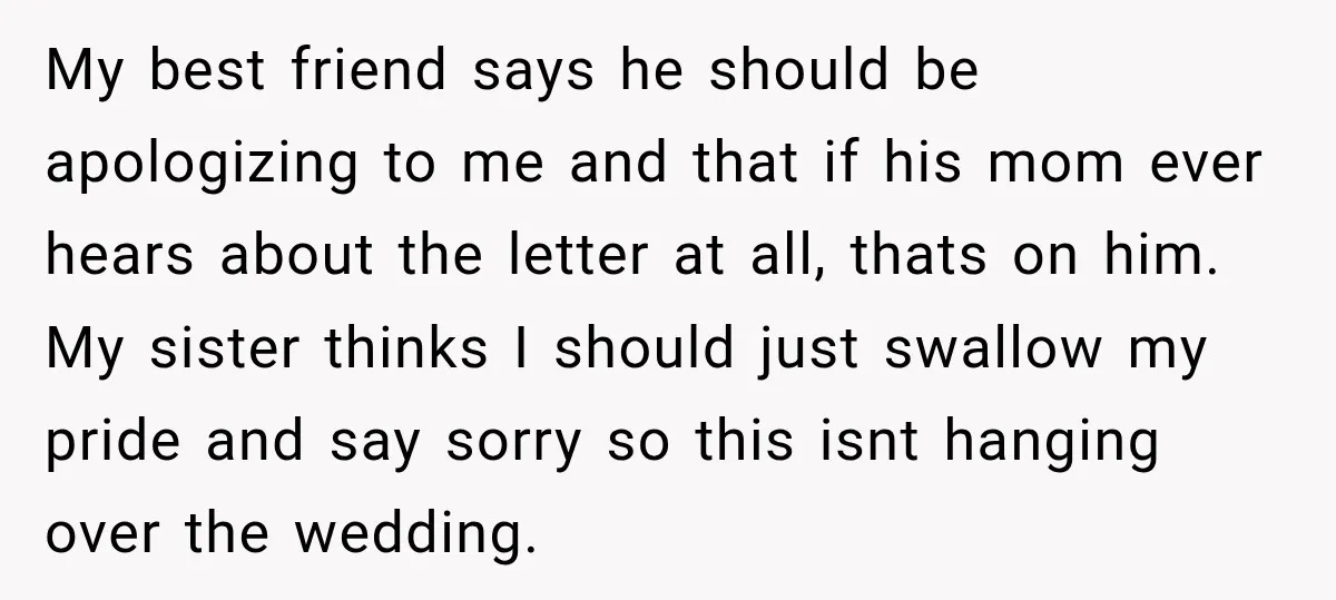 My best friend says he should be apologizing to me and that if his mom ever hears about the letter at all, thats on him. My sister thinks I should...
