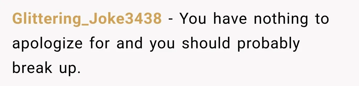 Glittering_Joke3438 − You have nothing to apologize for and you should probably break up.