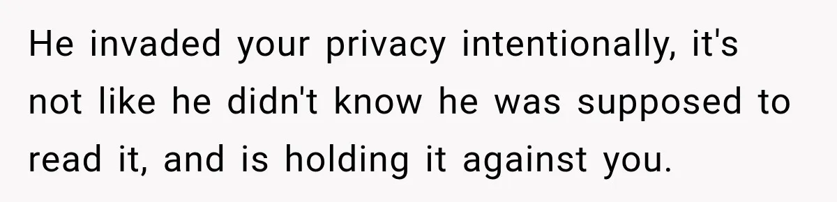 He invaded your privacy intentionally, it's not like he didn't know he was supposed to read it, and is holding it against you.