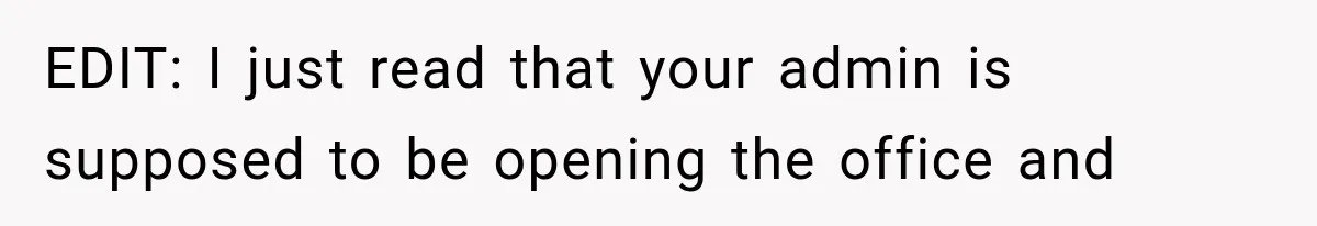 EDIT: I just read that your admin is supposed to be opening the office and