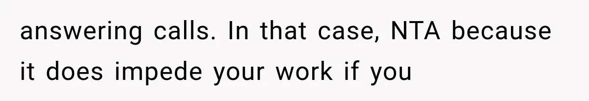 answering calls. In that case, NTA because it does impede your work if you
