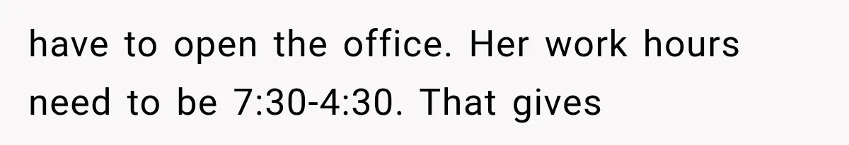 have to open the office. Her work hours need to be 7:30-4:30. That gives