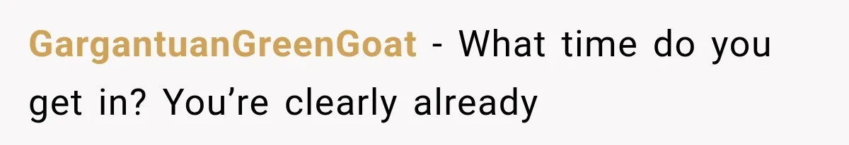 GargantuanGreenGoat − What time do you get in? You’re clearly already