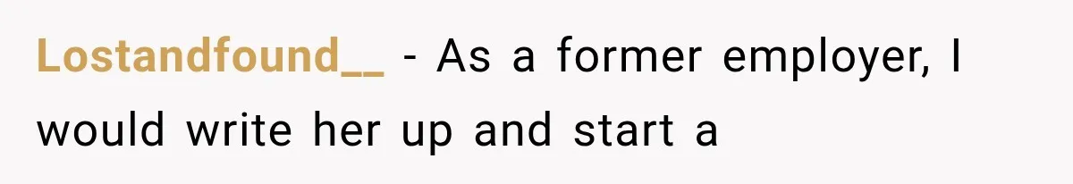 Lostandfound__ − As a former employer, I would write her up and start a