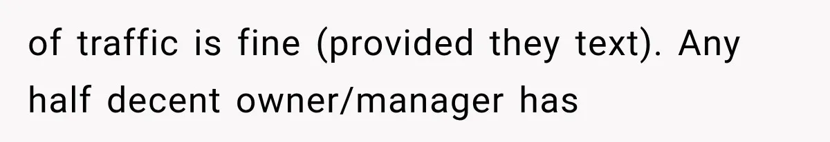 of traffic is fine (provided they text). Any half decent owner/manager has