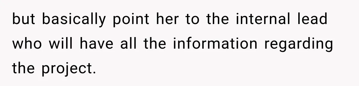 but basically point her to the internal lead who will have all the information regarding the project.