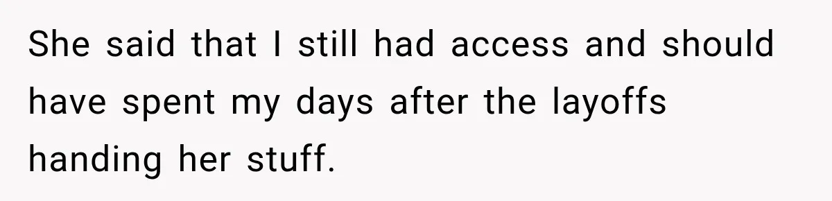 She said that I still had access and should have spent my days after the layoffs handing her stuff.