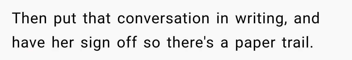 Then put that conversation in writing, and have her sign off so there's a paper trail.