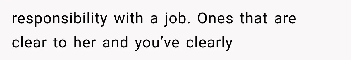 responsibility with a job. Ones that are clear to her and you’ve clearly