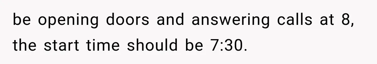 be opening doors and answering calls at 8, the start time should be 7:30.
