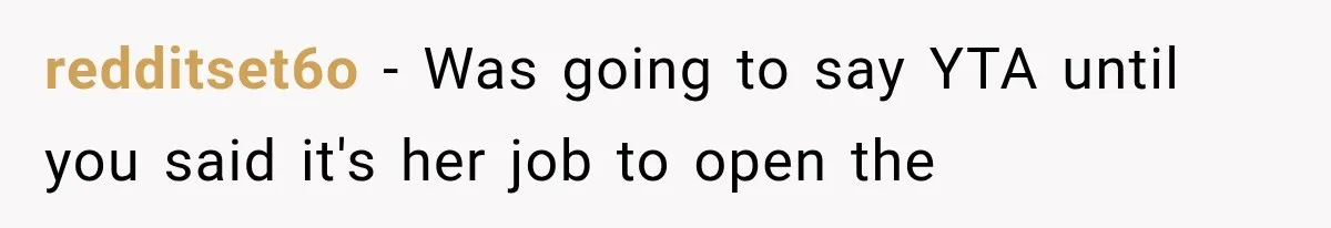redditset6o − Was going to say YTA until you said it's her job to open the