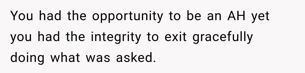 You had the opportunity to be an AH yet you had the integrity to exit gracefully doing what was asked.