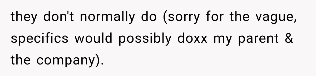 they don't normally do (sorry for the vague, specifics would possibly doxx my parent & the company).