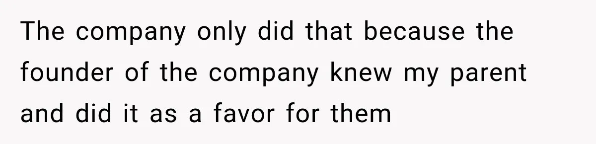 The company only did that because the founder of the company knew my parent and did it as a favor for them