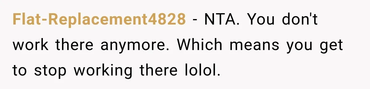 Flat-Replacement4828 − NTA. You don't work there anymore. Which means you get to stop working there lolol.