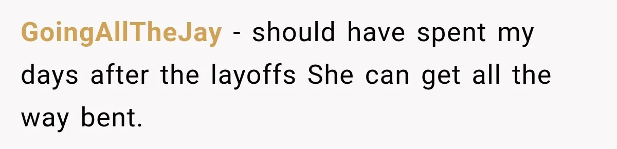 GoingAllTheJay − should have spent my days after the layoffs She can get all the way bent.