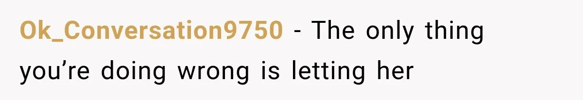 Ok_Conversation9750 − The only thing you’re doing wrong is letting her