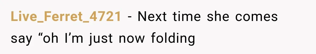 Live_Ferret_4721 − Next time she comes say “oh I’m just now folding