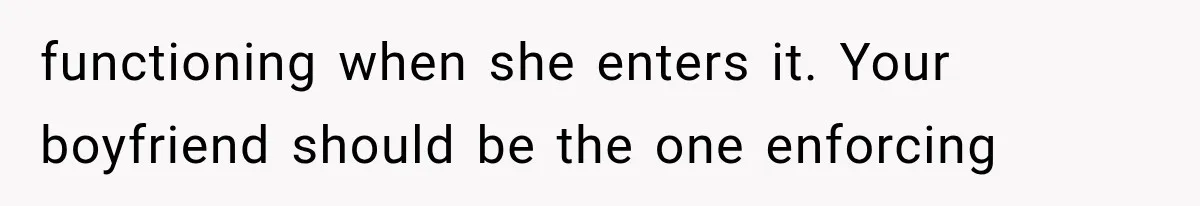 functioning when she enters it. Your boyfriend should be the one enforcing