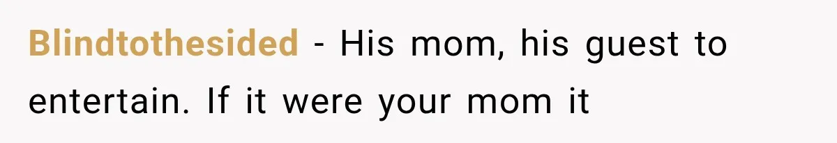 Blindtothesided − His mom, his guest to entertain. If it were your mom it