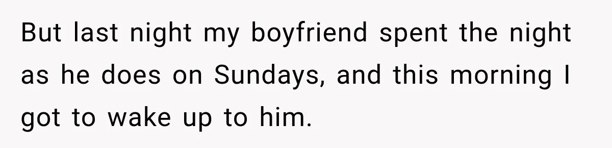 But last night my boyfriend spent the night as he does on Sundays, and this morning I got to wake up to him.