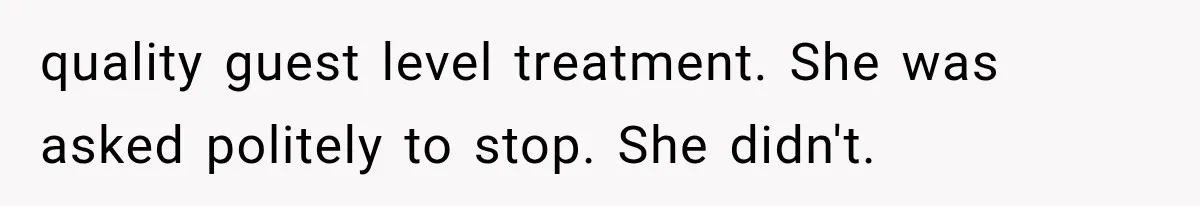 quality guest level treatment. She was asked politely to stop. She didn't.