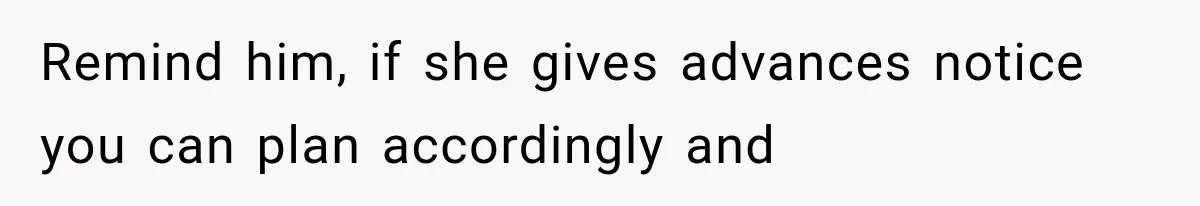 Remind him, if she gives advances notice you can plan accordingly and