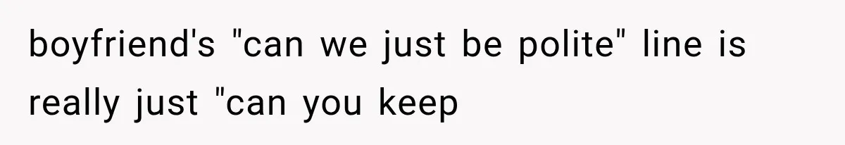 boyfriend's "can we just be polite" line is really just "can you keep