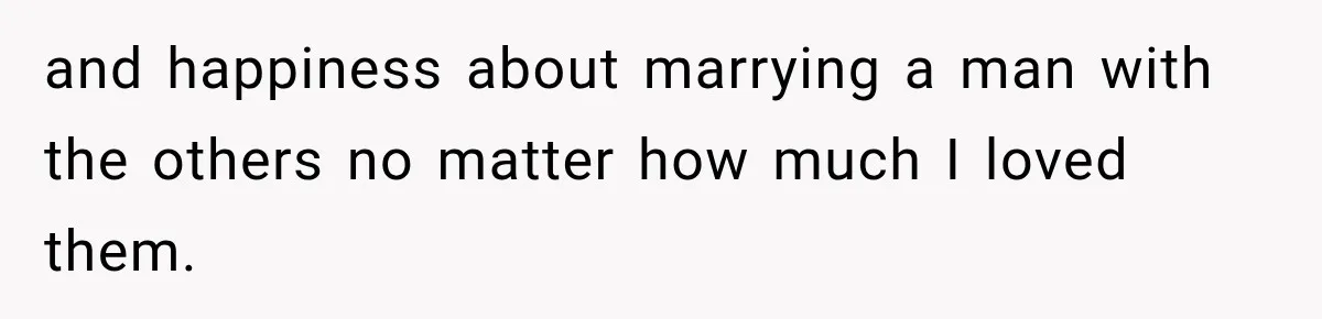 and happiness about marrying a man with the others no matter how much I loved them.
