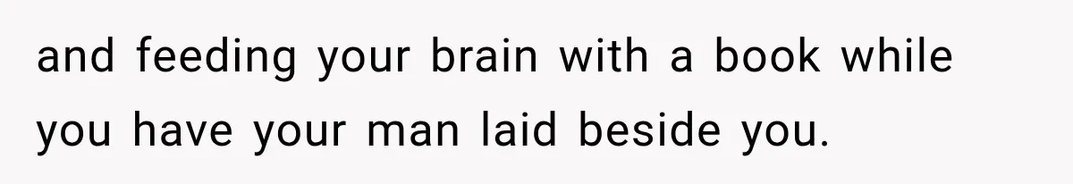 and feeding your brain with a book while you have your man laid beside you.