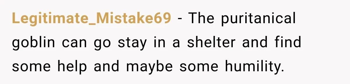 Legitimate_Mistake69 − The puritanical goblin can go stay in a shelter and find some help and maybe some humility.