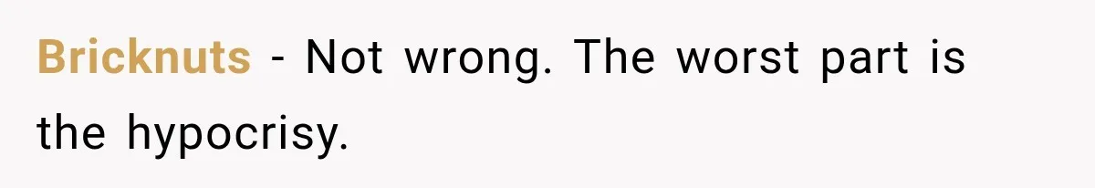 Bricknuts − Not wrong. The worst part is the hypocrisy.