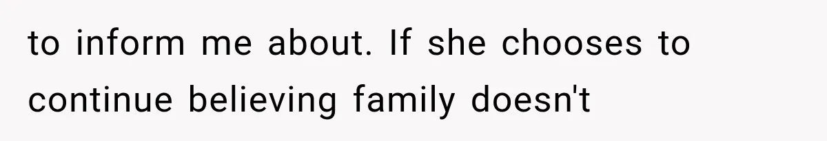 to inform me about. If she chooses to continue believing family doesn't