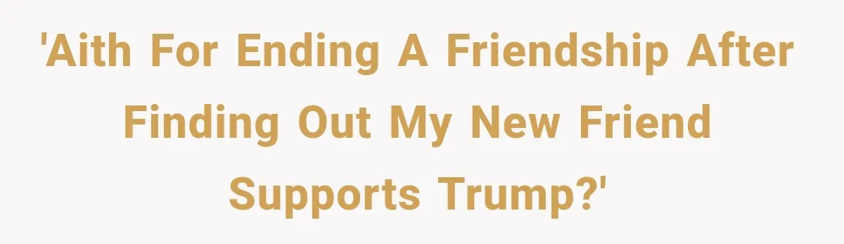 Woman Ends New Friendship After Discovering His Politics, But He Calls Her Intolerant 'AITH for ending a friendship after finding out my new friend supports Trump?'