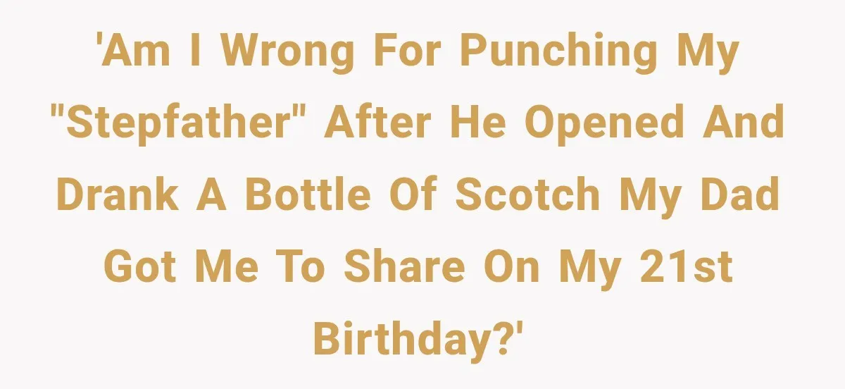 'Am I wrong for punching my "stepfather" after he opened and drank a bottle of scotch my dad got me to share on my 21st birthday?'