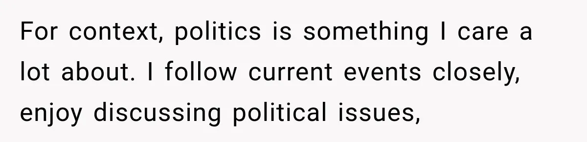 Woman Ends New Friendship After Discovering His Politics, But He Calls Her Intolerant For context, politics is something I care a lot about. I follow current events closely, enjoy discussing political issues,