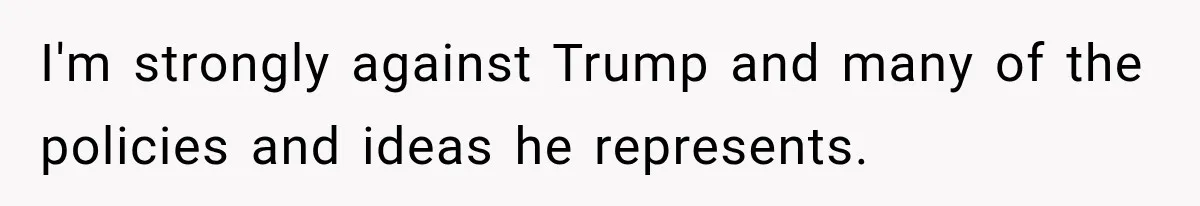 Woman Ends New Friendship After Discovering His Politics, But He Calls Her Intolerant I'm strongly against Trump and many of the policies and ideas he represents.