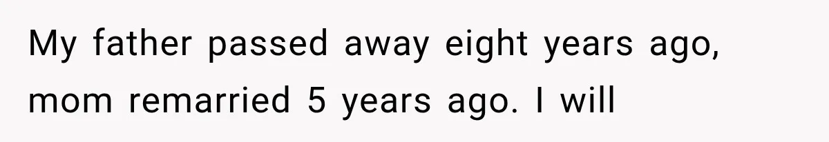 My father passed away eight years ago, mom remarried 5 years ago. I will