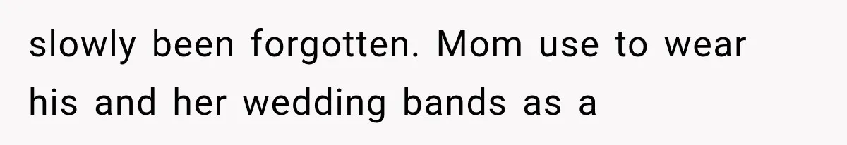 slowly been forgotten. Mom use to wear his and her wedding bands as a
