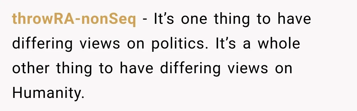 Woman Ends New Friendship After Discovering His Politics, But He Calls Her Intolerant throwRA-nonSeq − It’s one thing to have differing views on politics. It’s a whole other thing to have differing views on Humanity.