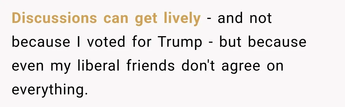 Woman Ends New Friendship After Discovering His Politics, But He Calls Her Intolerant Discussions can get lively - and not because I voted for Trump - but because even my liberal friends don't agree on everything.