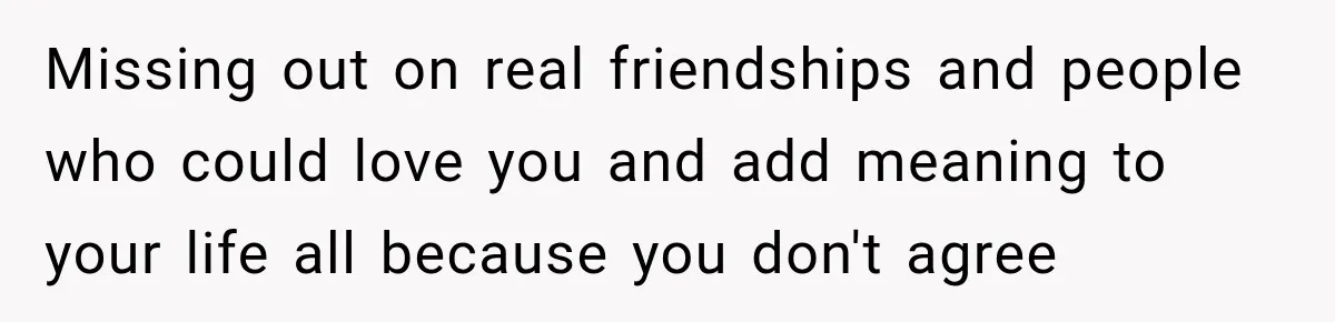 Woman Ends New Friendship After Discovering His Politics, But He Calls Her Intolerant Missing out on real friendships and people who could love you and add meaning to your life all because you don't agree