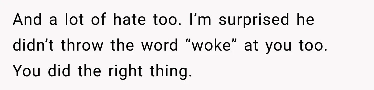 Woman Ends New Friendship After Discovering His Politics, But He Calls Her Intolerant And a lot of hate too. I’m surprised he didn’t throw the word “woke” at you too. You did the right thing.