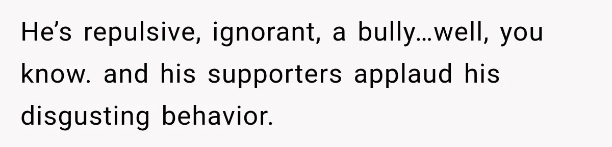Woman Ends New Friendship After Discovering His Politics, But He Calls Her Intolerant He’s repulsive, ignorant, a bully…well, you know. and his supporters applaud his disgusting behavior.