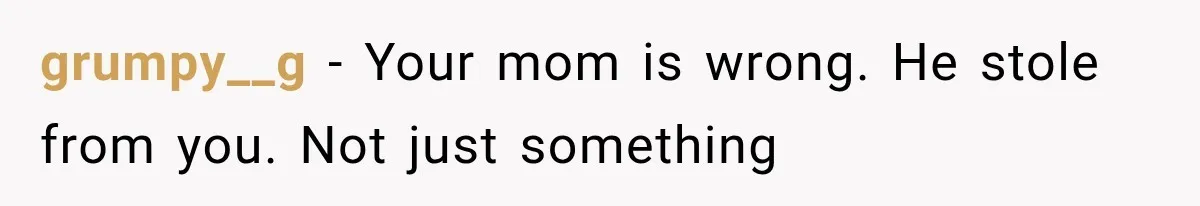 grumpy__g − Your mom is wrong. He stole from you. Not just something