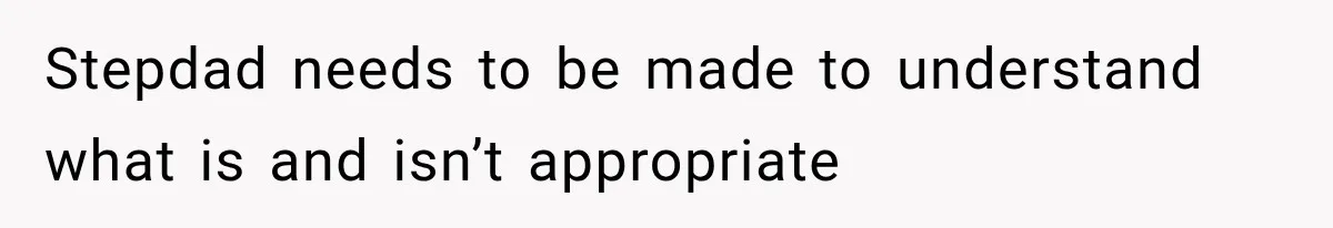 Stepdad needs to be made to understand what is and isn’t appropriate