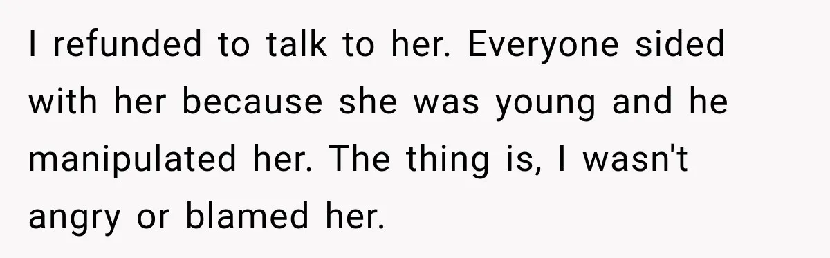 I refunded to talk to her. Everyone sided with her because she was young and he manipulated her. The thing is, I wasn't angry or blamed her.