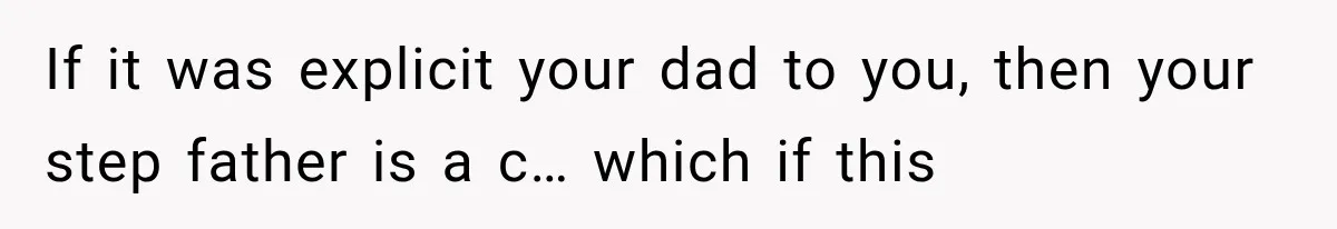 If it was explicit your dad to you, then your step father is a c… which if this