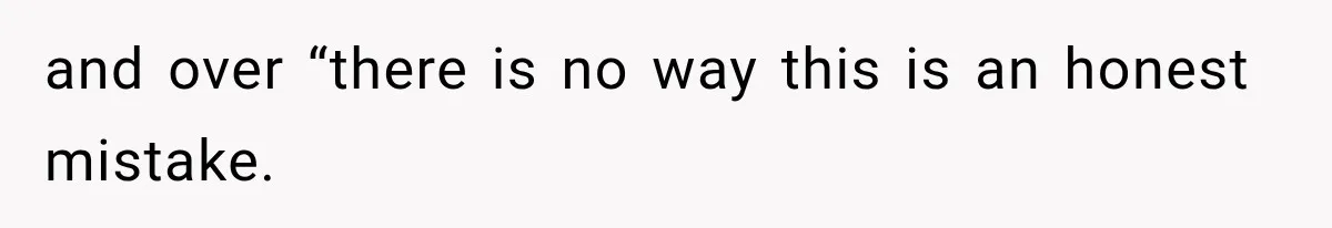 and over “there is no way this is an honest mistake.