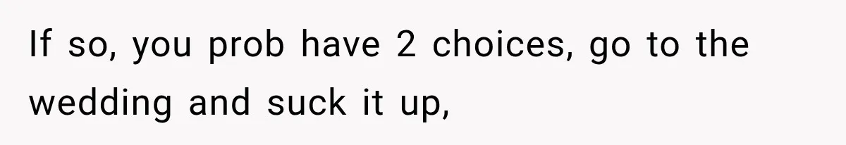 If so, you prob have 2 choices, go to the wedding and suck it up,